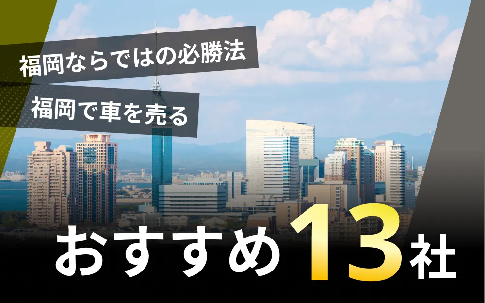 福岡で車を売るならこちら！おすすめ買取業者13選と成功のコツ