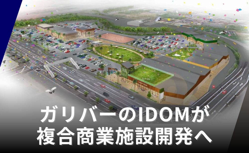 ガリバーのIDOM、初の複合商業施設開発